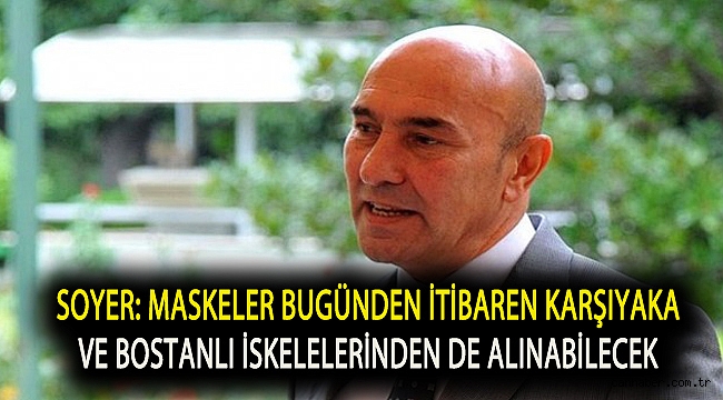 Başkan Soyer: Maskeler bugünden itibaren Karşıyaka ve Bostanlı İskelelerinden de alınabilecek