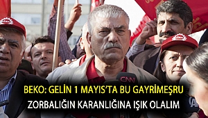 BEKO: GELİN 1 MAYIS’TA BU GAYRİMEŞRU ZORBALIĞIN KARANLIĞINA IŞIK OLALIM