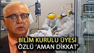 Bilim Kurulu üyesi Özlü ‘Aman dikkat’