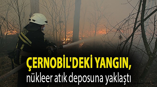 Çernobil'deki yangın, nükleer atık deposuna yaklaştı