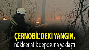 Çernobil'deki yangın, nükleer atık deposuna yaklaştı