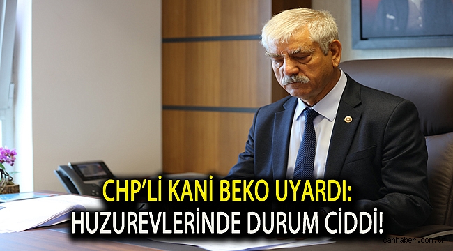 CHP’li Beko uyardı: Huzurevlerinde durum ciddi!