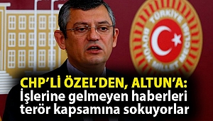 CHP’li Özel’den, Altun’a: İşlerine gelmeyen haberleri terör kapsamına sokuyorlar