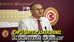 CHP’li Sertel :“Askerlerimiz sağ salim evlerine ulaşmalıdır”
