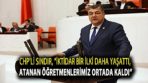 CHP’li Sındır, “İktidar bir ilki daha yaşattı, atanan öğretmenlerimiz ortada kaldı”