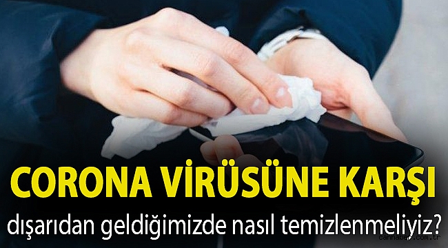 Corona virüsüne karşı dışarıdan geldiğimizde nasıl temizlenmeliyiz?