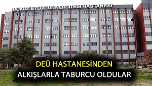 DEÜ HASTANESİNDEN ALKIŞLARLA TABURCU OLDULAR