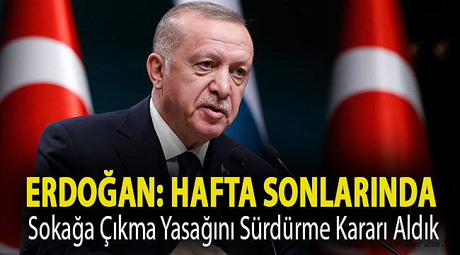 Erdoğan: Hafta sonlarında sokağa çıkma yasağını sürdürme kararı aldık