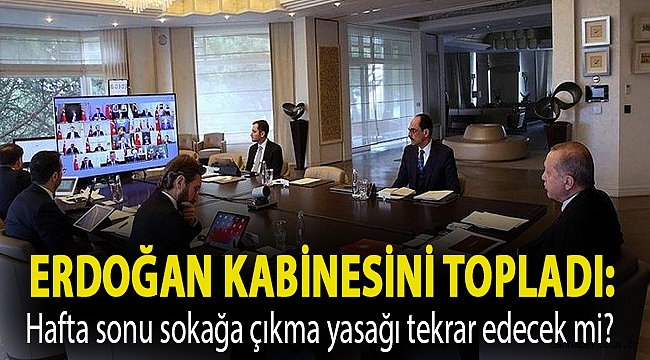 Erdoğan kabinesini topladı: Hafta sonu sokağa çıkma yasağı tekrar edecek mi?