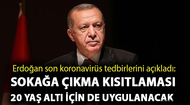 Erdoğan son koronavirüs tedbirlerini açıkladı... Sokağa çıkma kısıtlaması 20 yaş altı için de geçerli olacak