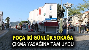 FOÇA İKİ GÜNLÜK SOKAĞA ÇIKMA YASAĞINA TAM UYDU