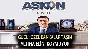 GÜCÜ; ÖZEL BANKALAR TAŞIN ALTINA ELİNİ KOYMUYOR