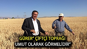 Gürer” Çiftçi toprağı umut olarak görmelidir”