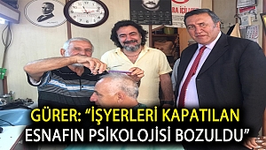 Gürer: “İşyerleri kapatılan esnafın psikolojisi bozuldu”