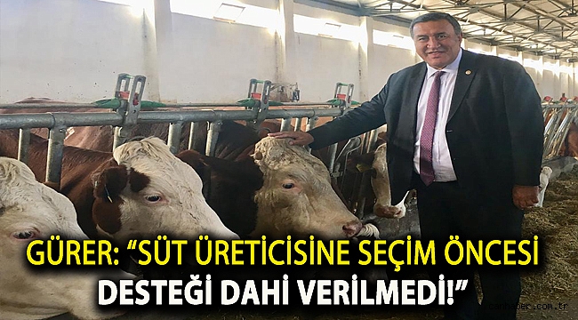 Gürer: “Süt üreticisine seçim öncesi desteği dahi verilmedi!”