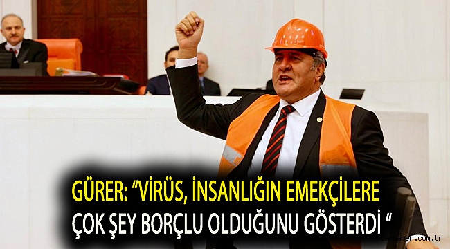Gürer: “Virüs, insanlığın emekçilere çok şey borçlu olduğunu gösterdi “