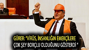 Gürer: “Virüs, insanlığın emekçilere çok şey borçlu olduğunu gösterdi “