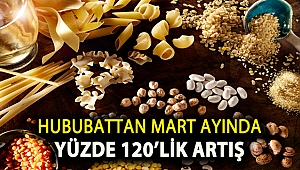 Hububattan Mart ayında yüzde 120’lik artış