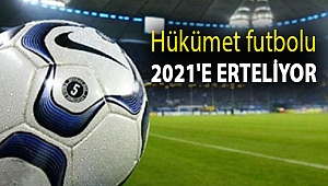Hükümet futbolu 2021'e erteliyor
