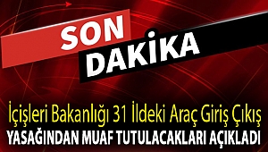 İçişleri Bakanlığı 31 ildeki araç giriş çıkış yasağından muaf tutulacakları açıkladı