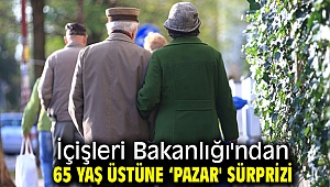 İçişleri Bakanlığı'ndan 65 yaş üstüne ‘pazar' sürprizi