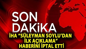 İHA “Süleyman Soylu’dan ilk açıklama” haberini iptal etti