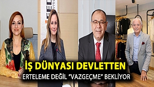 İş dünyası devletten erteleme değil “vazgeçme” bekliyor