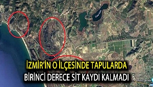 İzmir’in o ilçesinde tapularda Birinci Derece Sit kaydı kalmadı