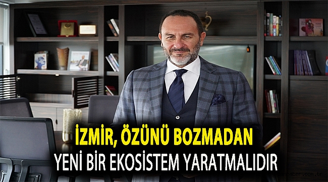 İzmir, Özünü Bozmadan Yeni Bir Ekosistem Yaratmalıdır