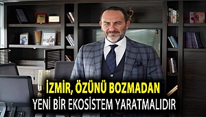 İzmir, Özünü Bozmadan Yeni Bir Ekosistem Yaratmalıdır