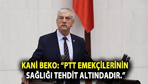 KANİ BEKO: “PTT EMEKÇİLERİNİN SAĞLIĞI TEHDİT ALTINDADIR.”