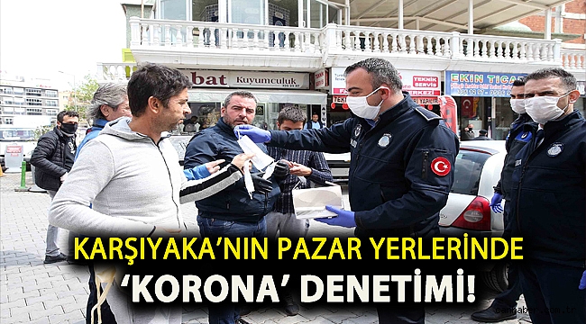 Karşıyaka’nın pazar yerlerinde ‘korona’ denetimi!