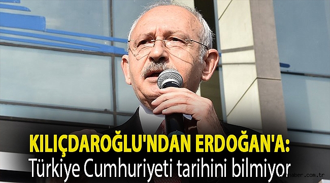 Kılıçdaroğlu'ndan Erdoğan'a: Türkiye Cumhuriyeti tarihini bilmiyor