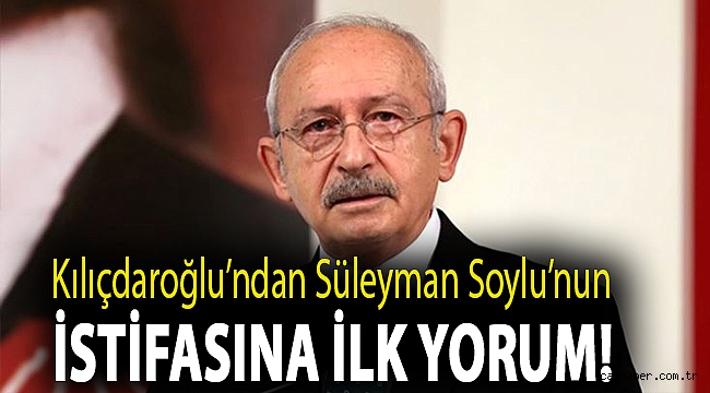 Kılıçdaroğlu’ndan Süleyman Soylu’nun istifasına ilk yorum!