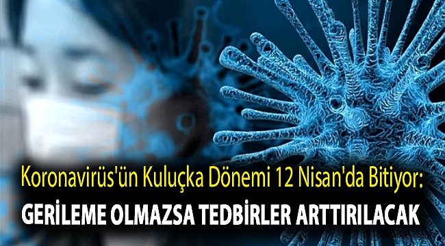 Koronavirüs'ün kuluçka dönemi 12 Nisan'da bitiyor: Gerileme olmazsa tedbirler arttırılacak