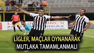 LİGLER, MAÇLAR OYNANARAK MUTLAKA TAMAMLANMALI