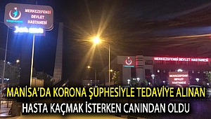 Manisa’da Korona şüphesiyle tedaviye alınan hasta kaçmak isterken canından oldu