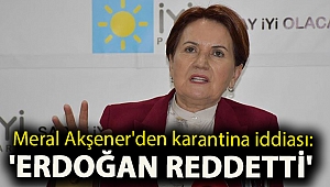 Meral Akşener'den karantina iddiası: 'Erdoğan reddetti'