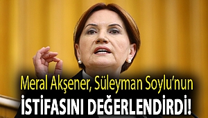 Meral Akşener, Süleyman Soylu’nun istifasını değerlendirdi!
