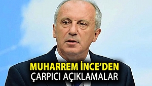 Muharrem İnce’den çarpıcı açıklamalar…