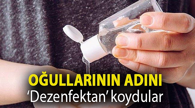 Oğullarının adını ‘Dezenfektan’ koydular