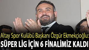 ÖZGÜR EKMEKÇİOĞLU: SÜPER LİG İÇİN 6 FİNALİMİZ KALDI