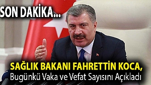 Sağlık Bakanı Fahrettin Koca Bugünkü Vaka ve Vefat Sayısını Açıkladı