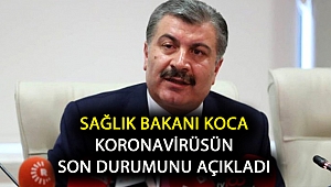 Sağlık Bakanı Koca Koronavirüsün son durumunu açıkladı