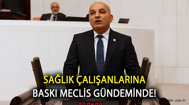 Sağlık çalışanlarına baskı Meclis gündeminde!
