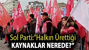 Sol Parti:''Halkın ürettiği kaynaklar nerede?''