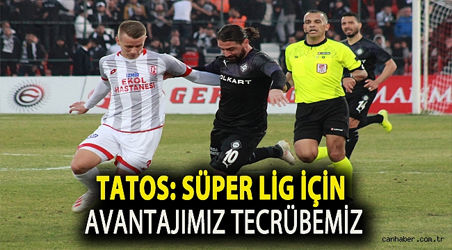 TATOS: SÜPER LİG İÇİN AVANTAJIMIZ TECRÜBEMİZ