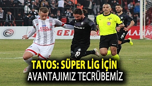 TATOS: SÜPER LİG İÇİN AVANTAJIMIZ TECRÜBEMİZ