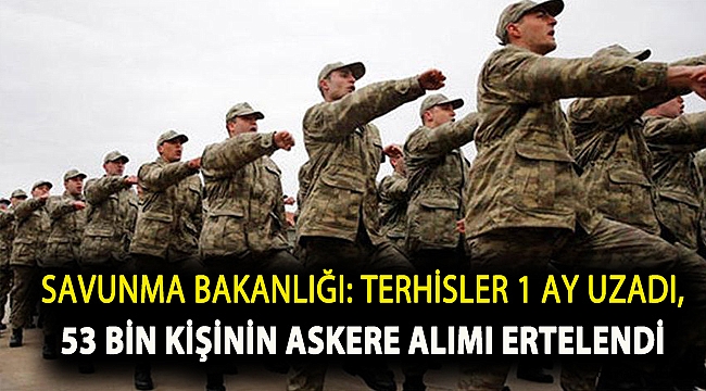 Terhisler 1 ay uzadı, 53 bin kişinin askere alımı ertelendi