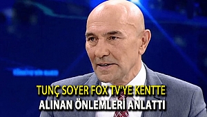 Tunç Soyer Fox Tv'ye kentte alınan önlemleri anlattı